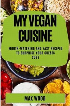 My Vegan Cuisine 2022: Mouth-Watering and Easy Recipes to Surprise Your Guests