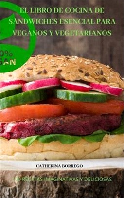 El Libro de Cocina de Sándwiches Esencial Para Veganos Y Vegetarianos