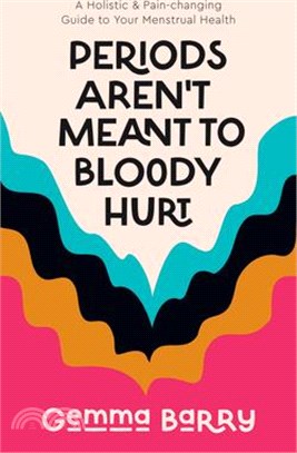 Periods Aren't Meant to Bloody Hurt: A Holistic & Pain-Changing Guide to Your Menstrual Health