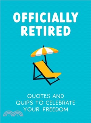 Officially Retired：Hilarious Quips and Quotes for the Newly Retired