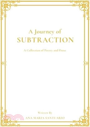 A Journey of Subtraction: A Collection of Poetry and Prose