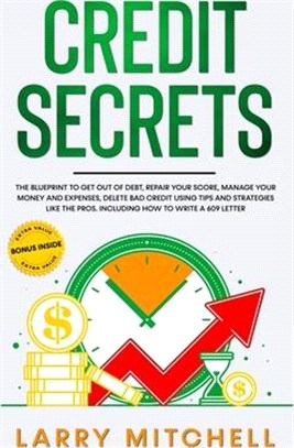 Credit Secrets: The Blueprint to Understand, Raise and Repair Your Score. How to Get Out of Debt, Restore Your Name and Delete Bad Cre