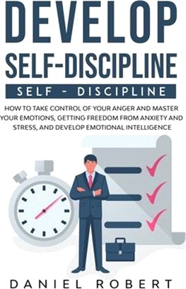 Develop Self Discipline: How to Take Control of Your Anger and Master Your Emotions, Getting Freedom from Anxiety and Stress, and Develop Emoti