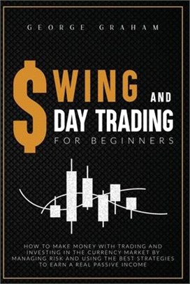 Swing and D Ay Trading for Beginners: How to Make Money with Trading and Investing in the Currency Market by Managing Risk and Using the Best Strategi