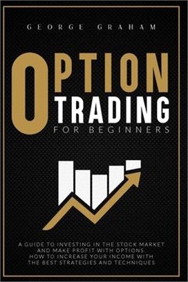 Option Trading for Beginners: A Guide to Investing in the Stock Market and Make Profit with Options. How to Increase Your Income with the Best Strat