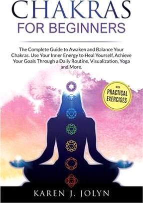 Chakras for Beginners: The Complete Guide to Awaken and Balance Your Chakras. Use Your Inner Energy to Heal Yourself, Achieve Your Goals Thro