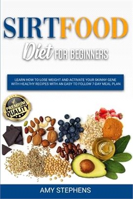 Sirtfood Diet for Beginners: Learn How to Lose Weight and Activate your Skinny Gene with Healthy Recipes with an Easy to Follow 7-Day Meal Plan