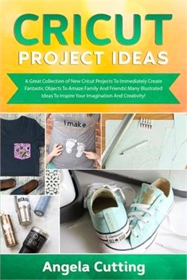 Cricut Project Ideas: A Great Collection of New Cricut Projects To Immediately Create Fantastic Objects To Amaze Family And Friends! Many Il