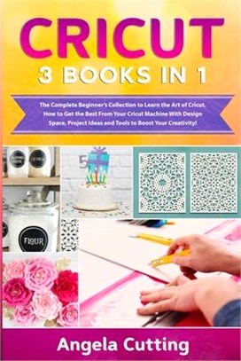 Cricut: The Complete Beginner's Collection to Learn the Art of Cricut. How to Get the Best From Your Cricut Machine With Desig
