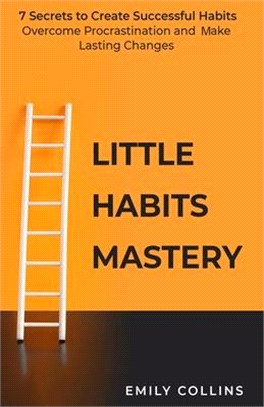 Little Habits Mastery: 7 Secrets to Create Successful Habits, Overcome Procrastination, and Make Lasting Changes