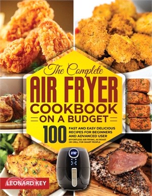 The Complete Air Fryer Cookbook on a Budget: 100 Fast And Easy Delicious Recipes For Beginners And Advanced User. Effortless Air Frying, As Roast Or G
