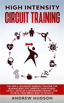 High Intensity Circuit Training: The New & Advanced Workout Routine for Burning Body Fat. Improve Your Fitness Levels, Develop a Determined Mindset, a