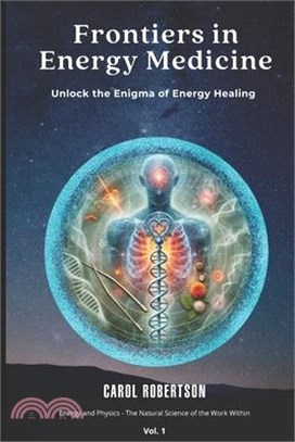 Frontiers in Energy Medicine Vol.1: Unlock the Enigma of Energy Healing