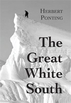 The Great White South, or With Scott in the Antarctic: Being an account of experiences with Captain Scott's South Pole Expedition and of the nature li