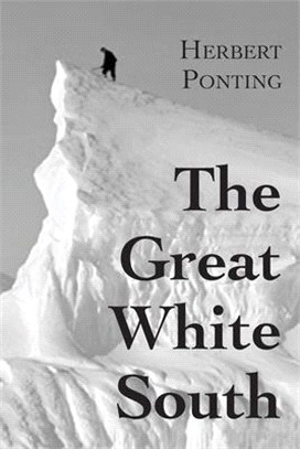 The Great White South, or With Scott in the Antarctic: Being an account of experiences with Captain Scott's South Pole Expedition and of the nature li