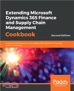 Extending Microsoft Dynamics 365 Finance and Supply Chain Management Cookbook：Create and extend secure and scalable ERP solutions to improve business processes, 2nd Edition