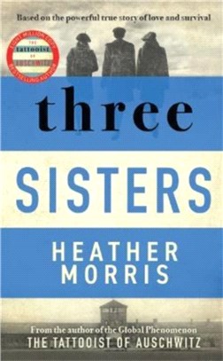 Three Sisters: A TRIUMPHANT STORY OF LOVE AND SURVIVAL FROM THE AUTHOR OF THE TATTOOIST OF AUSCHWITZ