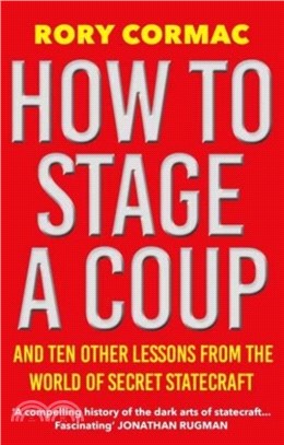 How to Stage a Coup: And Ten Other Lessons from the World of Secret Statecraft