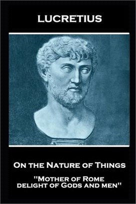 Lucretius - On the Nature of Things: Mother of Rome, delight of Gods and men'