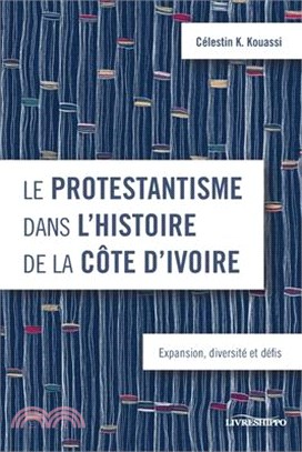 Le protestantisme dans l'histoire de la Côte d'Ivoire: Expansion, diversité et défis