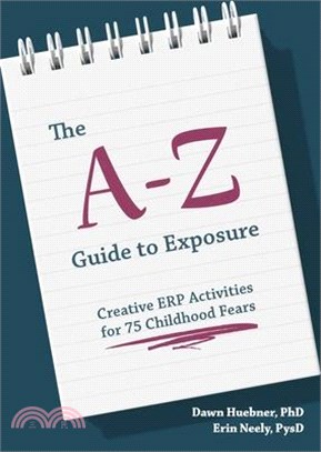 The A-Z Guide to Exposure: Creative Erp Activities for 75 Childhood Fears