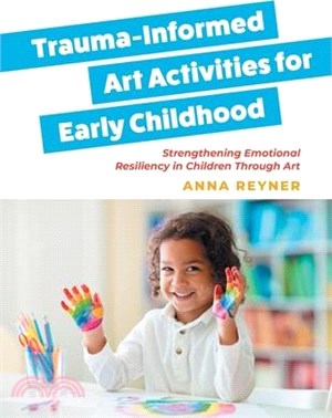 Trauma-Informed Art Activities for Early Childhood: Using Process Art to Repair Trauma and Help Children Thrive