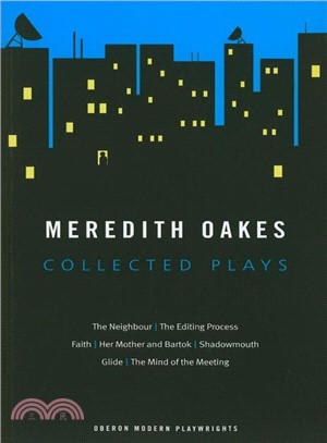 Meredith Oaks Collected Plays: The Neighbour/ the Editing Process/ Faith/ Her Mother and Bartok/ Shadowmouth/ Glide/ the Mind of the Meeting