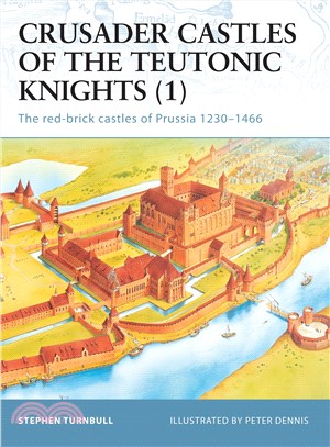 Crusader Castles of the Teutonic Knights 1 ─ The Red-brick Castles of Prussia 1230-1466