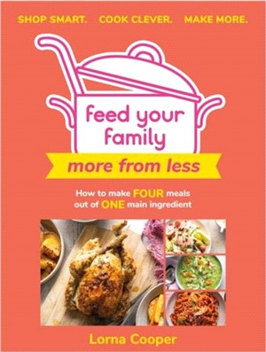 Feed Your Family: More From Less - Shop smart. Cook clever. Make more.：How to make four meals out of one main ingredient.