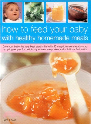 How to Feed Your Baby With Healthy and Homemade Meals ― Give Your Baby the Very Best Start in Life With 70 Easy-to-make Step-by-step Tempting Recipes for Deliciously Wholesome Purees and Nutritional