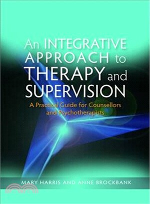 An Integrative Approach to Therapy and Supervision: A Practical Guide For Counsellors adn Psychotherapists