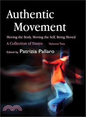 Authentic Movement: Moving the Body, Moving the Self, Being Moved: A Collection of Essays