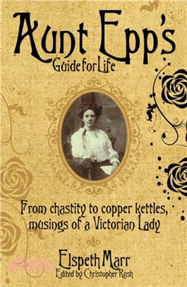 Aunt Epp's Guide for Life : From Chastity to Copper Kettles, Musings of a Victorian Lady