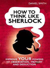 How to Think Like Sherlock : Improve Your Powers of Observation, Memory and Deduction