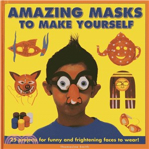 Amazing Masks to Make Yourself ─ 25 Projects for Funny and Frightening Faces to Wear!