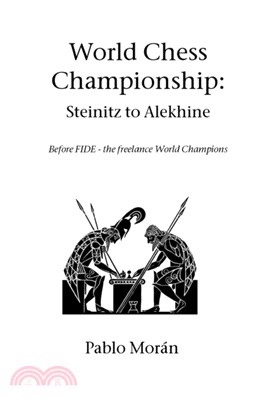 World Chess Championship: Steinitz to Alekhine：Before Fide - the Freelance World Champions
