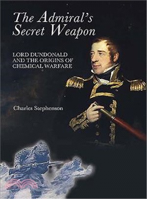 The Admiral's Secret Weapon: Lord Dundonald And the Origins of Chemical Warfare