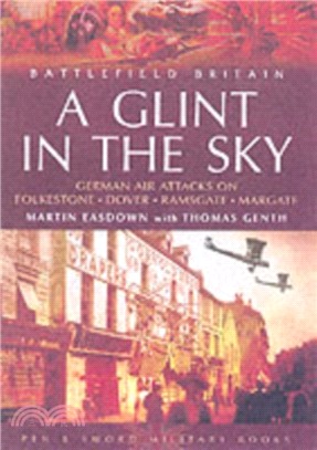 Glint in the Sky, A: German Air Attacks on Folkstone, Dover, Ramsgate, Margate