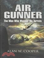 Air Gunner: The Men Who Manned the Turrets