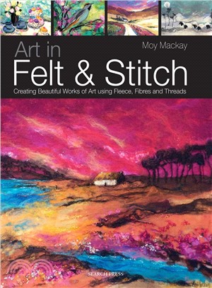 Art in Felt & Stitch ─ Creating Beautiful Works of Art Using Fleece, Fibres and Threads