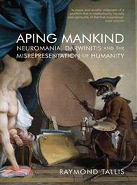 Aping Mankind ─ Neuromania, Darwinitis and the Misrepresentation of Humanity