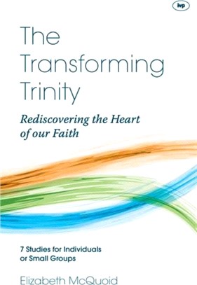 The Transforming Trinity：Rediscovering the Heart of Our Faith