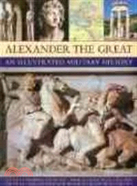 Alexander the Great ─ An Illustrated Military History, The Rise of Macedonia, The Battles, Campaigns and Tactics of Alexander, and the Fall of His Vast Empire After His Ear