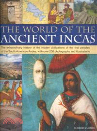 The World of the Ancient Incas ─ The Extraordinary History of the Hidden Civilizations of the First Peoples of the South American Andes, With over 200 Photographs and Illustrations