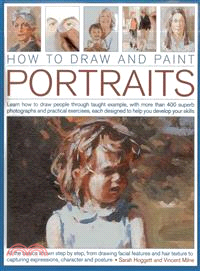 How to Draw and Paint Portraits ─ Learn How to Draw People Through Taught Example, With More Than 400 Superb Photographs and Practical Exercises, Each Designed to Help You Develop Your