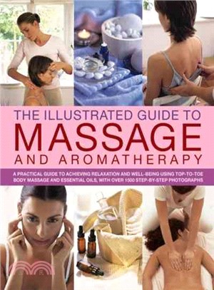 The Illustrated Guide to Massage and Aromatherapy ─ A Practical Guide to Achieving Relaxation and Well-Being, Using Top-to-Toe Body Massage and Essential Oils, with over 1500 Step-By-Step Photographs