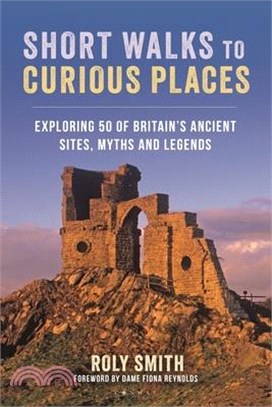 Short Walks to Curious Places: Exploring 50 of Britain's Ancient Sites, Myths and Legends