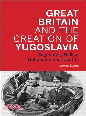 Great Britain and the Creation of Yugoslavia: Negotiating Balkan Nationality and Identity