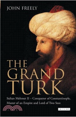 The Grand Turk：Sultan Mehmet II - Conqueror of Constantinople, Master of an Empire and Lord of Two Seas