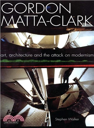 Gordon Matta-Clark: Art, Architecture and the Attack on Modernism